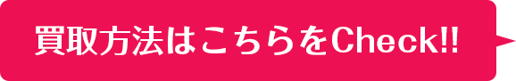 買取方法はこちらをCHECK